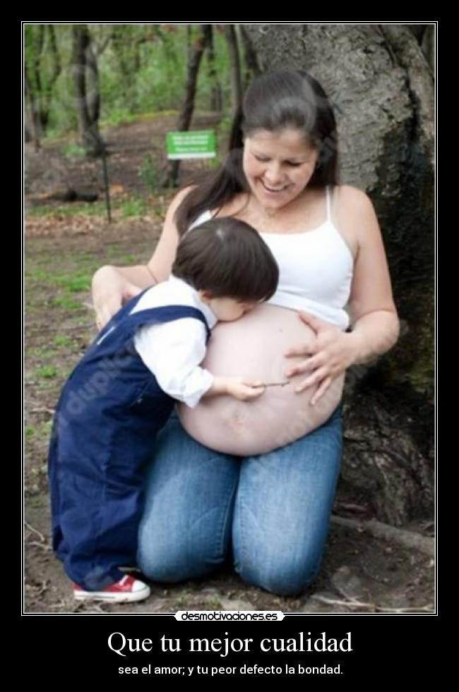 Que tu mejor cualidad - sea el amor; y tu peor defecto la bondad.