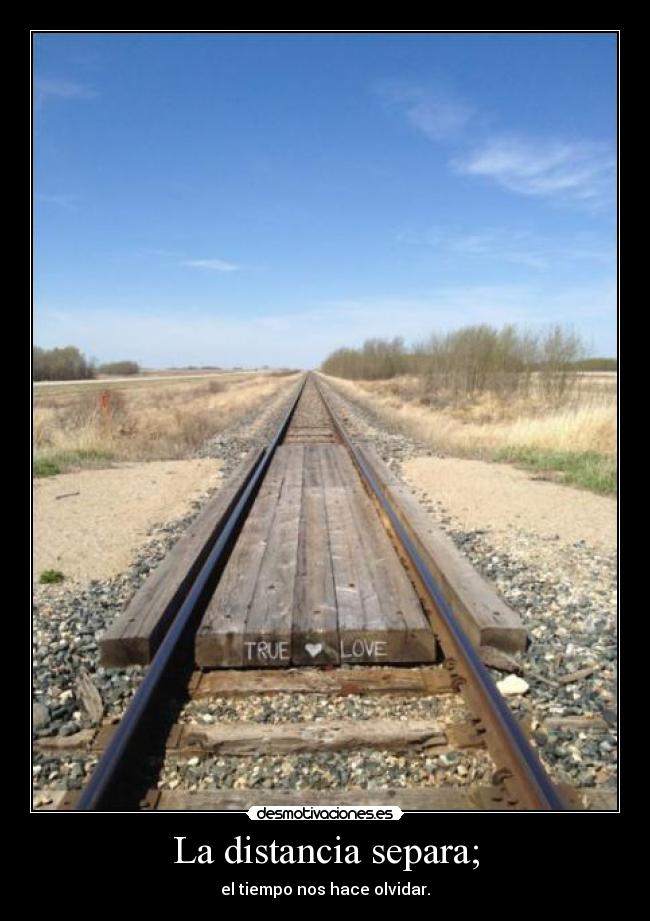 La distancia separa; - el tiempo nos hace olvidar.