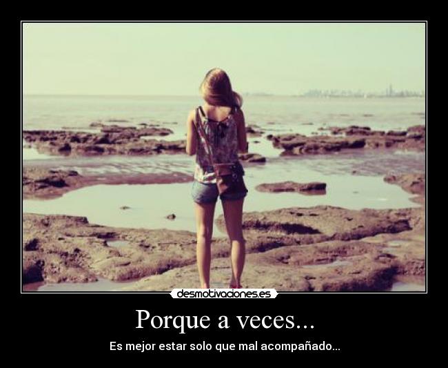 Porque a veces... - Es mejor estar solo que mal acompañado...