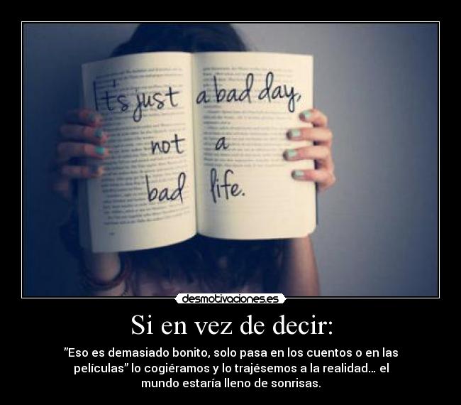 Si en vez de decir: - ”Eso es demasiado bonito, solo pasa en los cuentos o en las
películas” lo cogiéramos y lo trajésemos a la realidad… el
mundo estaría lleno de sonrisas.