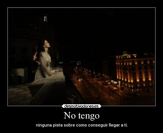 No tengo - ninguna pista sobre como conseguir llegar a ti.