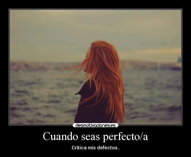 Cuando seas perfecto/a - Critica mis defectos..