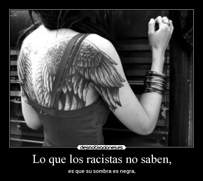Lo que los racistas no saben, - es que su sombra es negra,