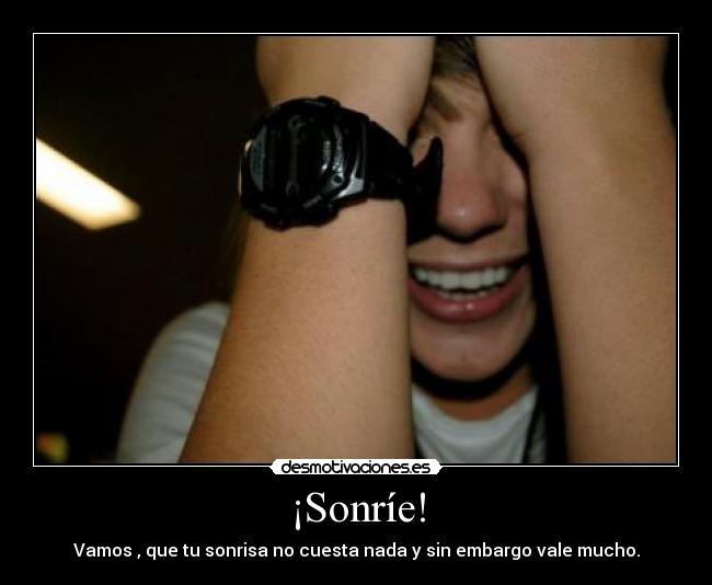 ¡Sonríe! - Vamos , que tu sonrisa no cuesta nada y sin embargo vale mucho.