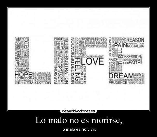 Lo malo no es morirse, - lo malo es no vivir.