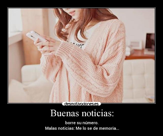 Buenas noticias: - borre su número.
Malas noticias: Me lo se de memoria...