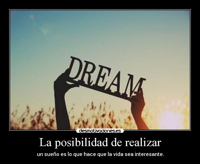 La posibilidad de realizar - un sueño es lo que hace que la vida sea interesante.