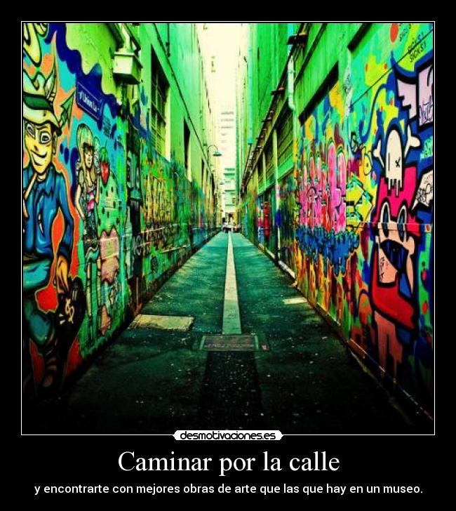 Caminar por la calle - y encontrarte con mejores obras de arte que las que hay en un museo.