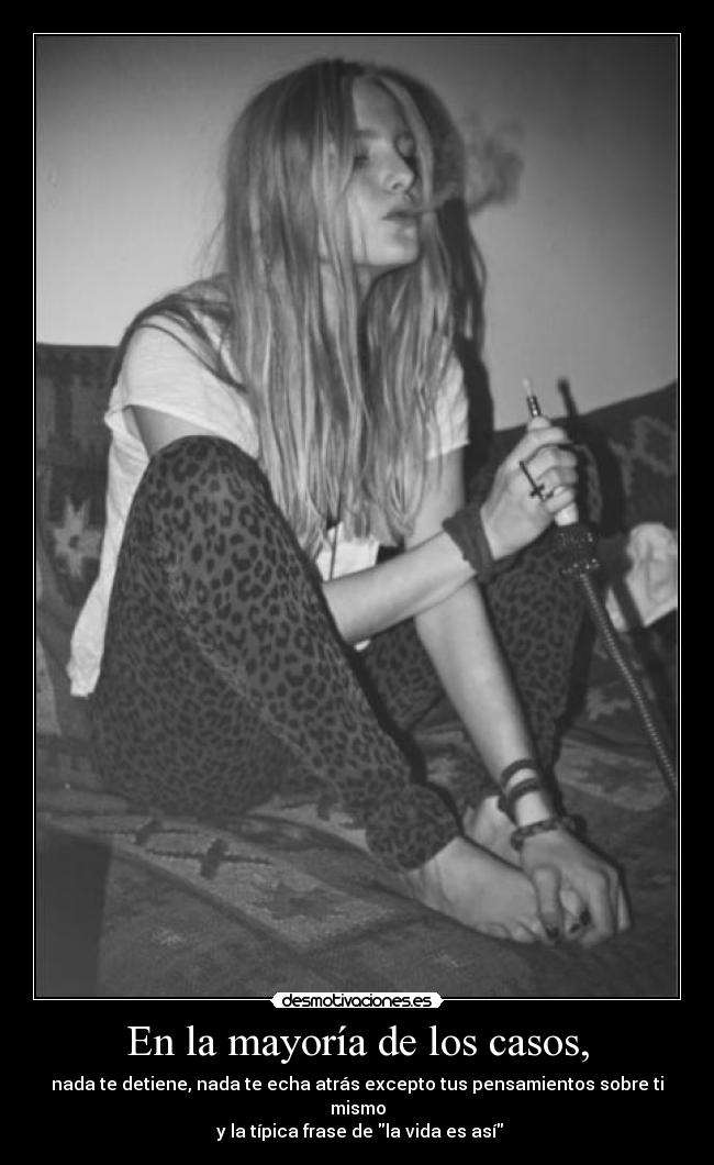 En la mayoría de los casos, - nada te detiene, nada te echa atrás excepto tus pensamientos sobre ti mismo
 y la típica frase de la vida es así