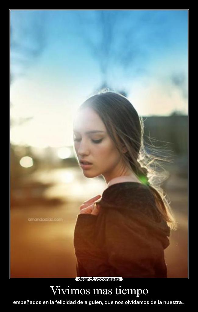 Vivimos mas tiempo - empeñados en la felicidad de alguien, que nos olvidamos de la nuestra...