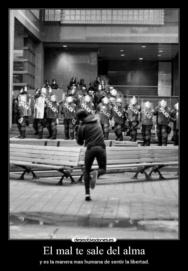 El mal te sale del alma - y es la manera mas humana de sentir la libertad.