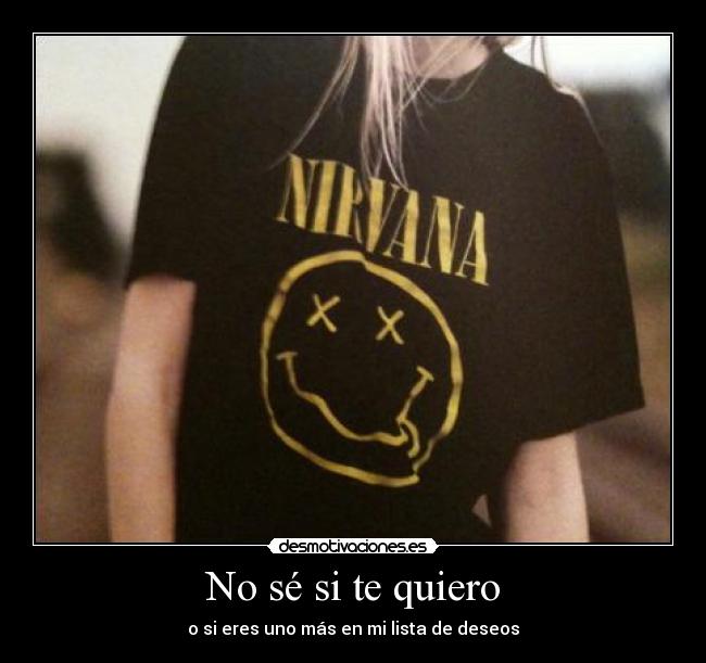 No sé si te quiero - o si eres uno más en mi lista de deseos