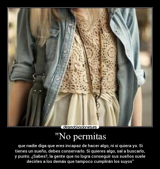 No permitas - que nadie diga que eres incapaz de hacer algo, ni si quiera yo. Si
tienes un sueño, debes conservarlo. Si quieres algo, sal a buscarlo,
y punto. ¿Sabes?, la gente que no logra conseguir sus sueños suele
decirles a los demás que tampoco cumplirán los suyos