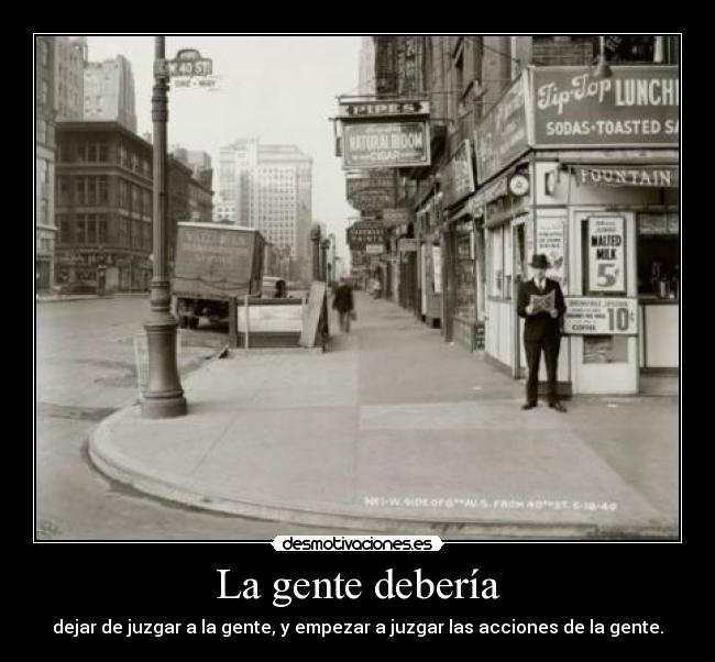 La gente debería - dejar de juzgar a la gente, y empezar a juzgar las acciones de la gente.