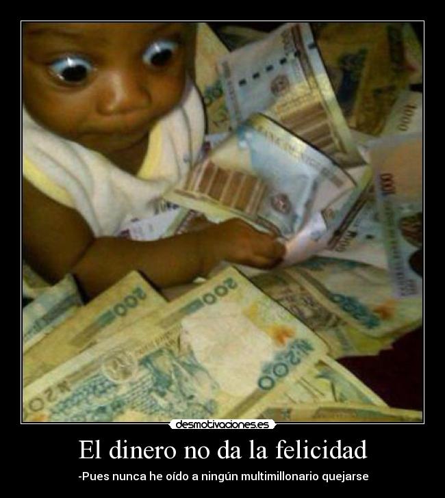El dinero no da la felicidad - -Pues nunca he oído a ningún multimillonario quejarse