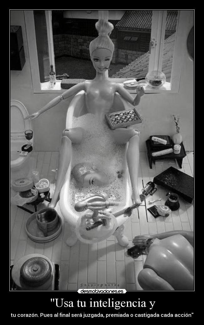 Usa tu inteligencia y - tu corazón. Pues al final será juzgada, premiada o castigada cada acción