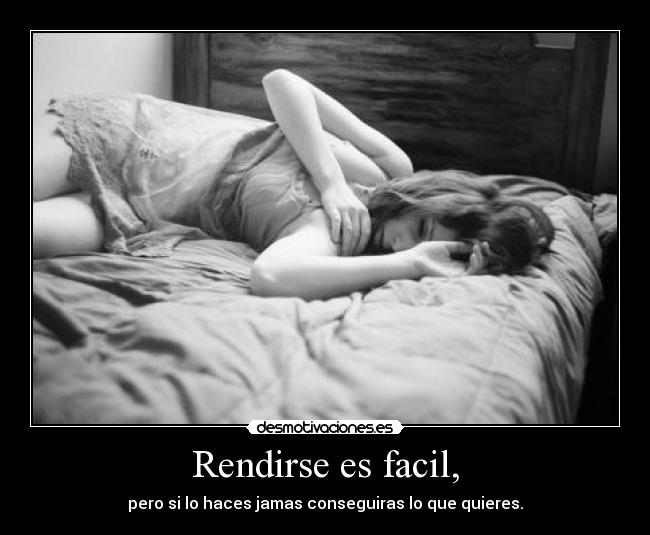 Rendirse es facil, - pero si lo haces jamas conseguiras lo que quieres.