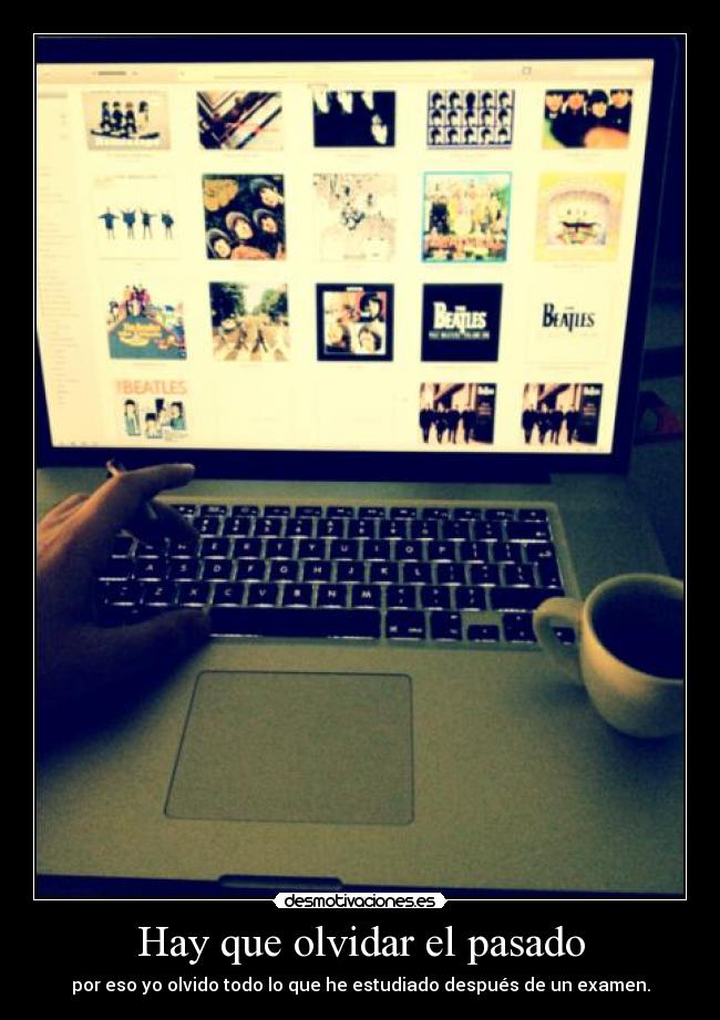 Hay que olvidar el pasado - por eso yo olvido todo lo que he estudiado después de un examen.