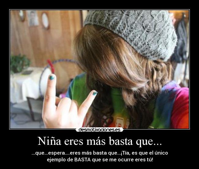 Niña eres más basta que... - ...que...espera....eres más basta que...¡Tía, es que el único
ejemplo de BASTA que se me ocurre eres tú!