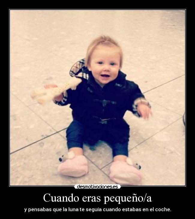 Cuando eras pequeño/a - y pensabas que la luna te seguía cuando estabas en el coche.