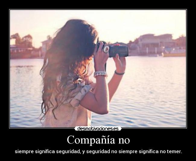 Compañía no - siempre significa seguridad, y seguridad no siempre significa no temer.