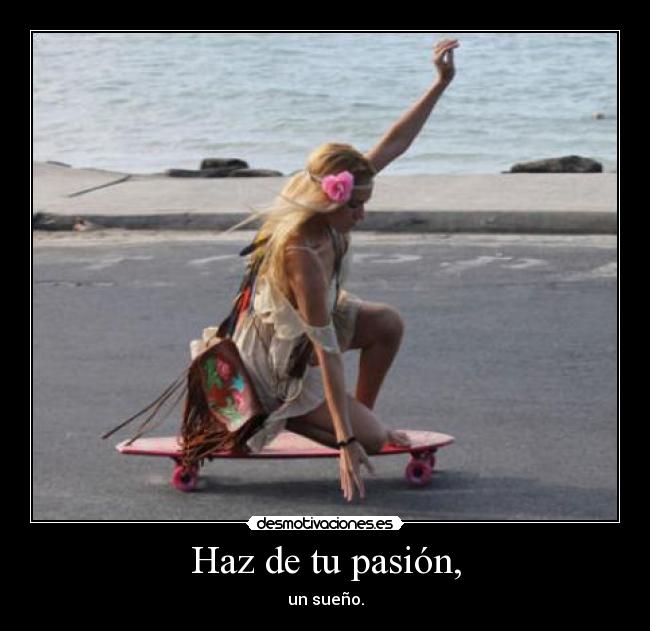 Haz de tu pasión, - un sueño.