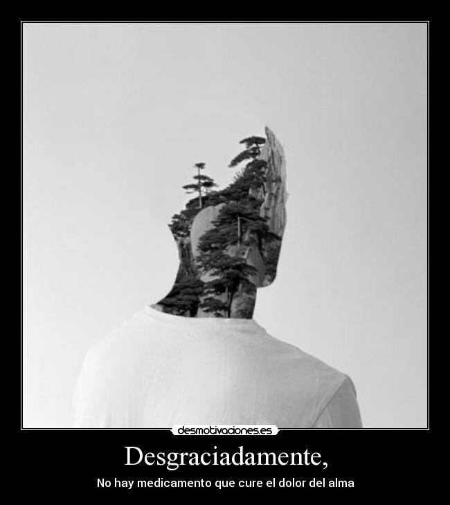 Desgraciadamente, - No hay medicamento que cure el dolor del alma