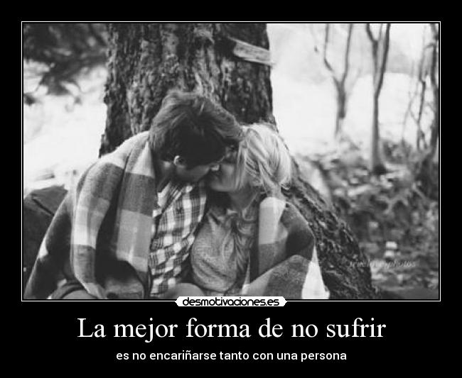 La mejor forma de no sufrir - es no encariñarse tanto con una persona