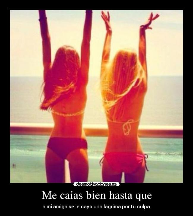 Me caías bien hasta que - a mi amiga se le cayo una lágrima por tu culpa.