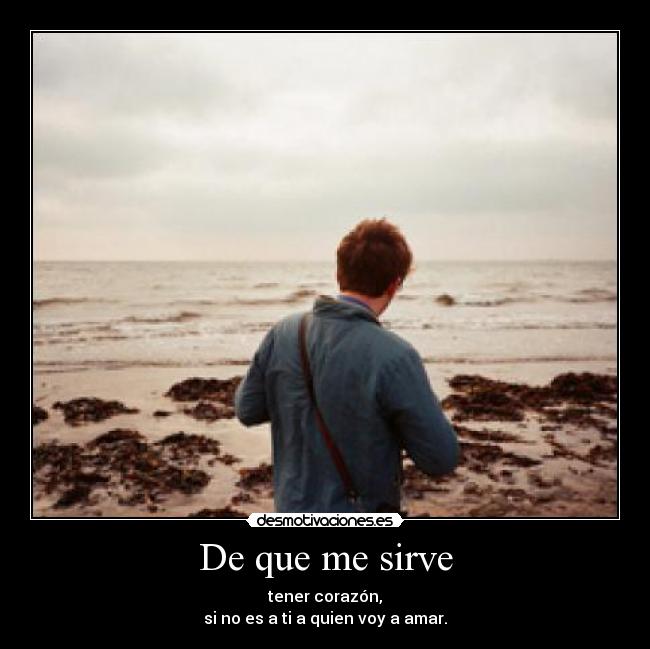 De que me sirve - tener corazón,
si no es a ti a quien voy a amar.