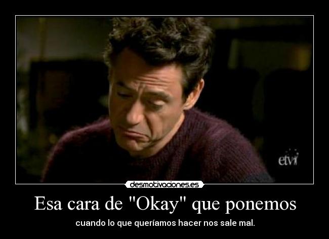 Esa cara de Okay que ponemos - cuando lo que queríamos hacer nos sale mal.