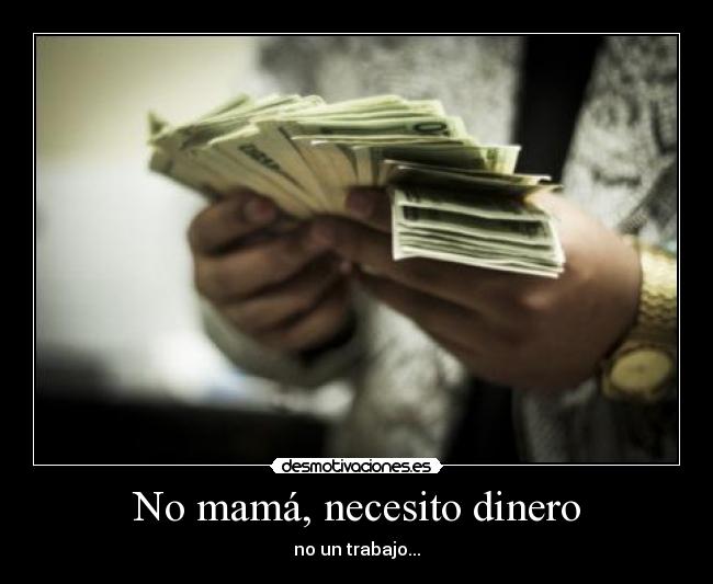 No mamá, necesito dinero - no un trabajo...