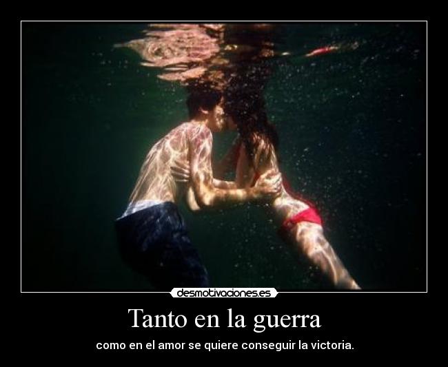 Tanto en la guerra - como en el amor se quiere conseguir la victoria.