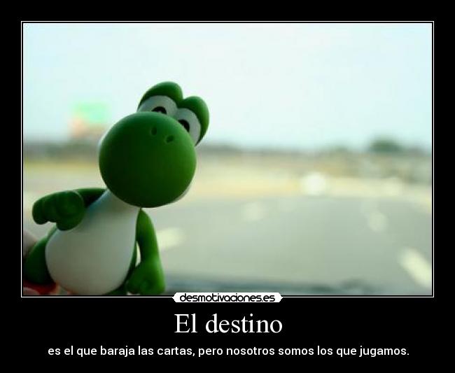 El destino - es el que baraja las cartas, pero nosotros somos los que jugamos.