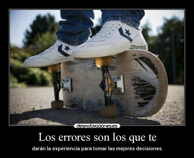 Los errores son los que te - darán la experiencia para tomar las mejores decisiones.
