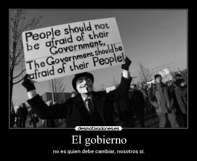 El gobierno - no es quien debe cambiar, nosotros sí.