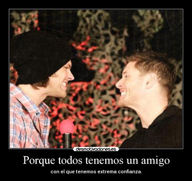Porque todos tenemos un amigo - con el que tenemos extrema confianza.