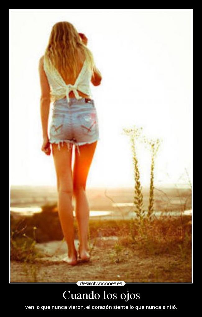 Cuando los ojos - ven lo que nunca vieron, el corazón siente lo que nunca sintió.