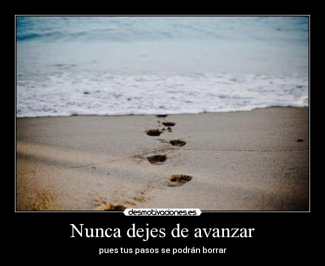 Nunca dejes de avanzar - pues tus pasos se podrán borrar