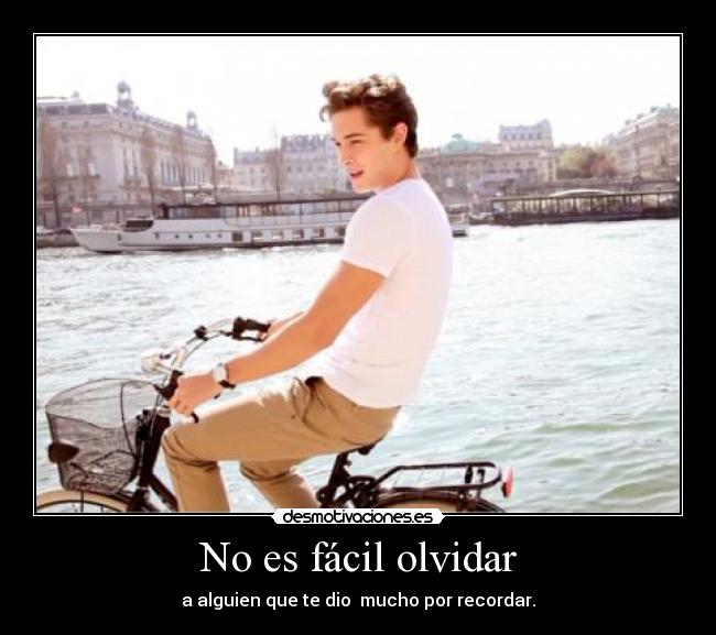 No es fácil olvidar - a alguien que te dio  mucho por recordar.