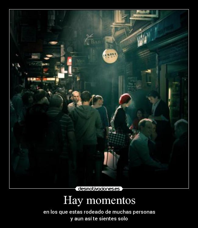 Hay momentos - en los que estas rodeado de muchas personas
y aun así te sientes solo