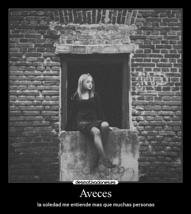 Aveces - la soledad me entiende mas que muchas personas