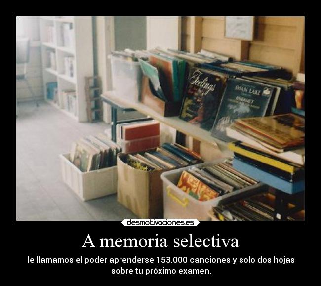 A memoria selectiva - le llamamos el poder aprenderse 153.000 canciones y solo dos hojas
sobre tu próximo examen.