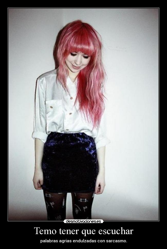 Temo tener que escuchar - palabras agrias endulzadas con sarcasmo.