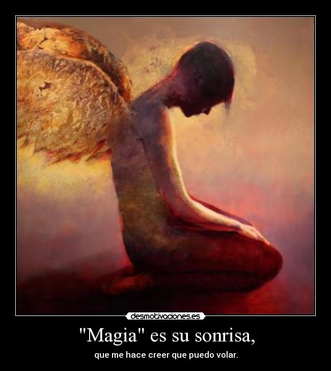 Magia es su sonrisa, - que me hace creer que puedo volar.