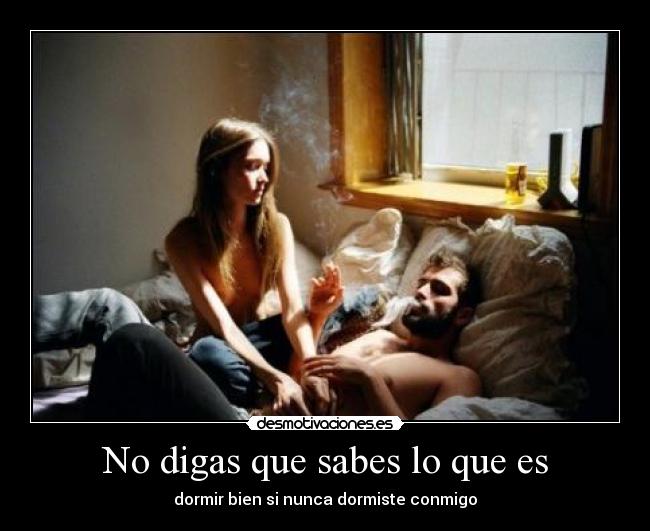 No digas que sabes lo que es - dormir bien si nunca dormiste conmigo
