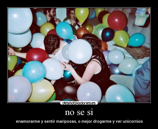 no se si - enamorarme y sentir mariposas, o mejor drogarme y ver unicornios