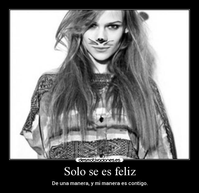 Solo se es feliz - De una manera, y mi manera es contigo.