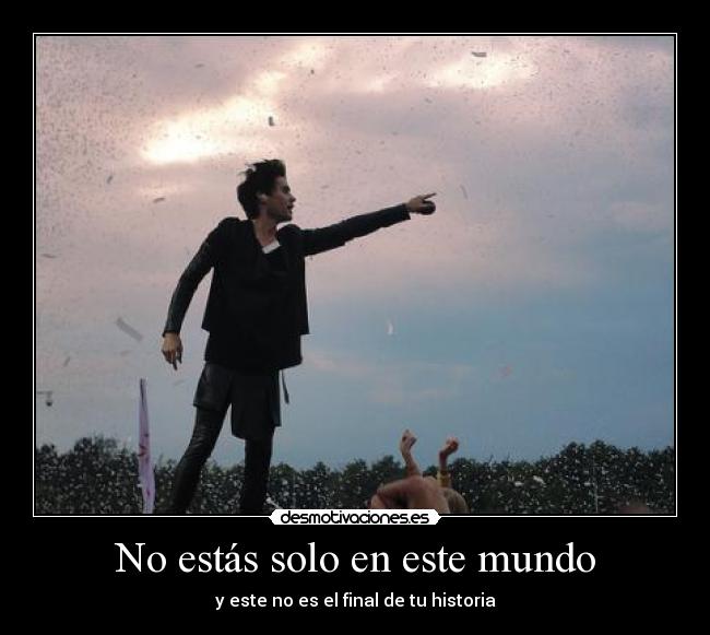 No estás solo en este mundo - y este no es el final de tu historia