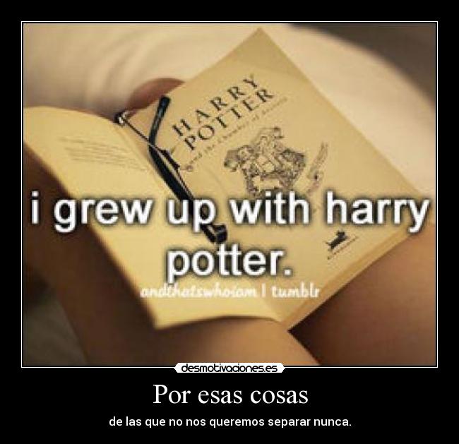 Por esas cosas - de las que no nos queremos separar nunca.